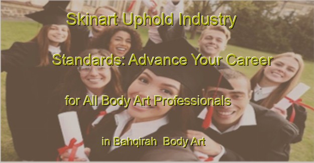 Skinart Uphold Industry Standards: Advance Your Career for All Body Art Professionals in Bahqirah | Body Art Qualification Authority | BAQA-Egypt