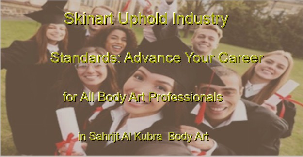 Skinart Uphold Industry Standards: Advance Your Career for All Body Art Professionals in Sahrijt Al Kubra | Body Art Qualification Authority | BAQA-Egypt