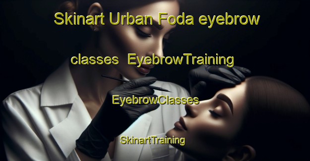 Skinart Urban Foda eyebrow classes | EyebrowTraining | EyebrowClasses | SkinartTraining-Egypt