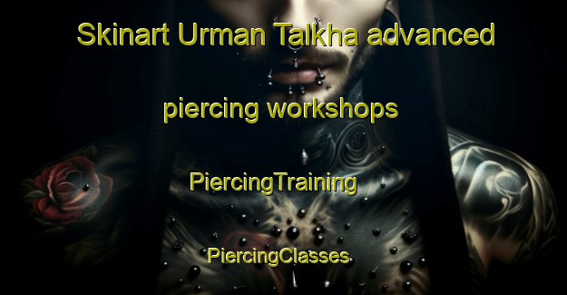 Skinart Urman Talkha advanced piercing workshops | PiercingTraining | PiercingClasses | SkinartTraining-Egypt