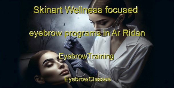 Skinart Wellness-focused eyebrow programs in Ar Ridan | EyebrowTraining | EyebrowClasses | SkinartTraining-Egypt