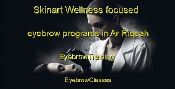 Skinart Wellness-focused eyebrow programs in Ar Riqqah | EyebrowTraining | EyebrowClasses | SkinartTraining-Egypt