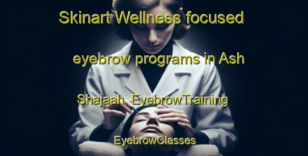 Skinart Wellness-focused eyebrow programs in Ash Shajaah | EyebrowTraining | EyebrowClasses | SkinartTraining-Egypt