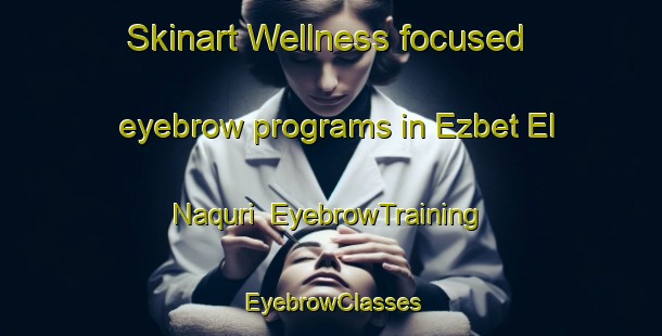 Skinart Wellness-focused eyebrow programs in Ezbet El Naquri | EyebrowTraining | EyebrowClasses | SkinartTraining-Egypt
