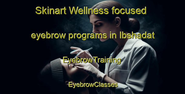 Skinart Wellness-focused eyebrow programs in Ibshadat | EyebrowTraining | EyebrowClasses | SkinartTraining-Egypt