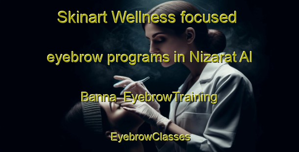 Skinart Wellness-focused eyebrow programs in Nizarat Al Banna | EyebrowTraining | EyebrowClasses | SkinartTraining-Egypt
