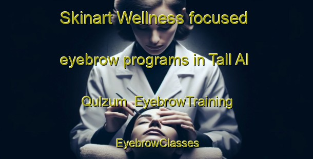Skinart Wellness-focused eyebrow programs in Tall Al Qulzum | EyebrowTraining | EyebrowClasses | SkinartTraining-Egypt