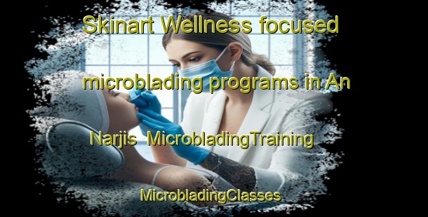 Skinart Wellness-focused microblading programs in An Narjis | MicrobladingTraining | MicrobladingClasses | SkinartTraining-Egypt
