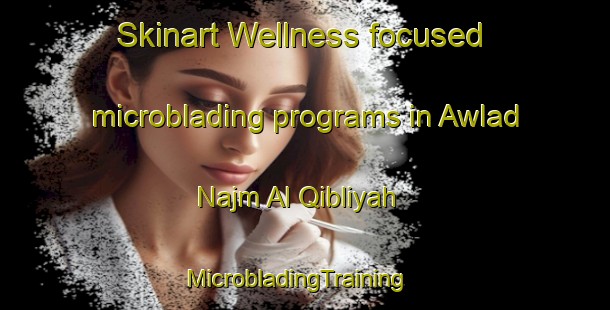 Skinart Wellness-focused microblading programs in Awlad Najm Al Qibliyah | MicrobladingTraining | MicrobladingClasses | SkinartTraining-Egypt