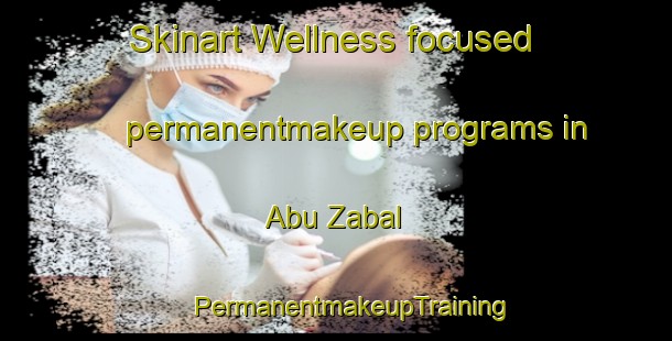 Skinart Wellness-focused permanentmakeup programs in Abu Zabal | #PermanentmakeupTraining #PermanentmakeupClasses #SkinartTraining-Egypt