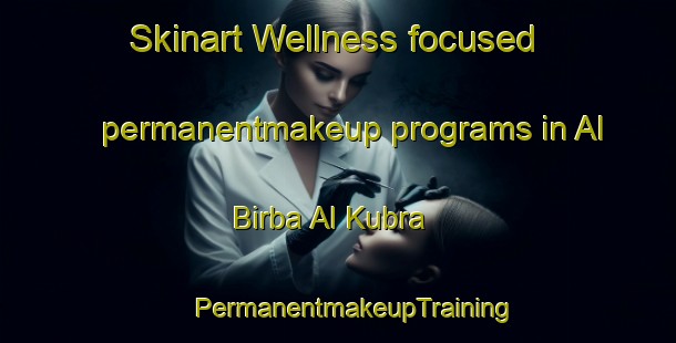 Skinart Wellness-focused permanentmakeup programs in Al Birba Al Kubra | #PermanentmakeupTraining #PermanentmakeupClasses #SkinartTraining-Egypt