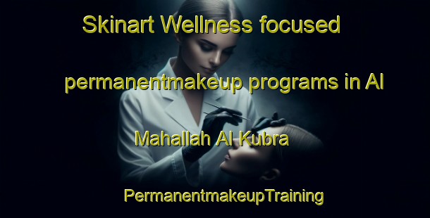 Skinart Wellness-focused permanentmakeup programs in Al Mahallah Al Kubra | #PermanentmakeupTraining #PermanentmakeupClasses #SkinartTraining-Egypt