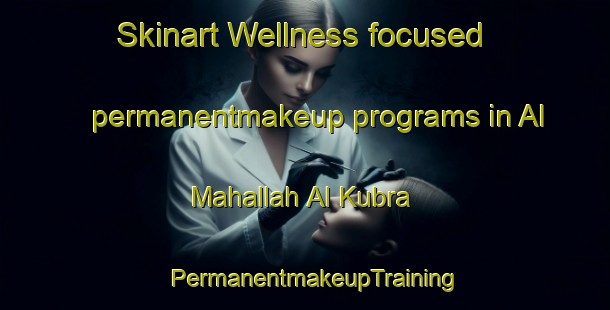 Skinart Wellness-focused permanentmakeup programs in Al Mahallah Al Kubra | PermanentmakeupTraining | PermanentmakeupClasses | SkinartTraining-Egypt