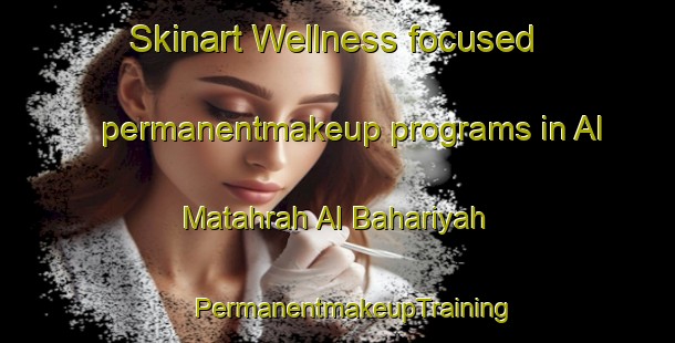 Skinart Wellness-focused permanentmakeup programs in Al Matahrah Al Bahariyah | #PermanentmakeupTraining #PermanentmakeupClasses #SkinartTraining-Egypt