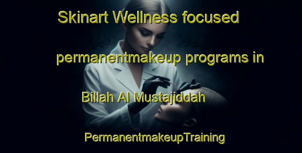 Skinart Wellness-focused permanentmakeup programs in Billah Al Mustajiddah | PermanentmakeupTraining | PermanentmakeupClasses | SkinartTraining-Egypt