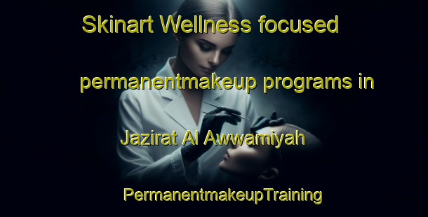 Skinart Wellness-focused permanentmakeup programs in Jazirat Al Awwamiyah | #PermanentmakeupTraining #PermanentmakeupClasses #SkinartTraining-Egypt