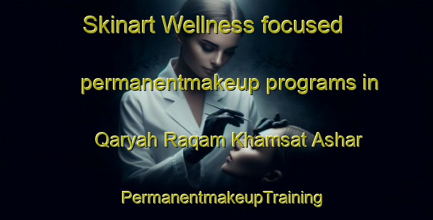 Skinart Wellness-focused permanentmakeup programs in Qaryah Raqam Khamsat Ashar | PermanentmakeupTraining | PermanentmakeupClasses | SkinartTraining-Egypt
