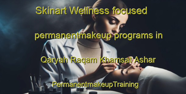 Skinart Wellness-focused permanentmakeup programs in Qaryah Raqam Khamsat Ashar | PermanentmakeupTraining | PermanentmakeupClasses | SkinartTraining-Egypt