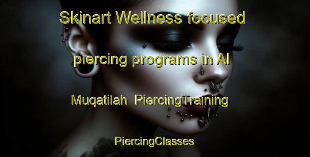 Skinart Wellness-focused piercing programs in Al Muqatilah | #PiercingTraining #PiercingClasses #SkinartTraining-Egypt