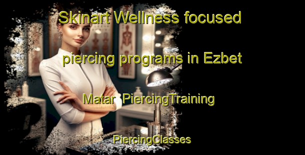 Skinart Wellness-focused piercing programs in Ezbet Matar | #PiercingTraining #PiercingClasses #SkinartTraining-Egypt