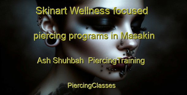 Skinart Wellness-focused piercing programs in Masakin Ash Shuhbah | PiercingTraining | PiercingClasses | SkinartTraining-Egypt