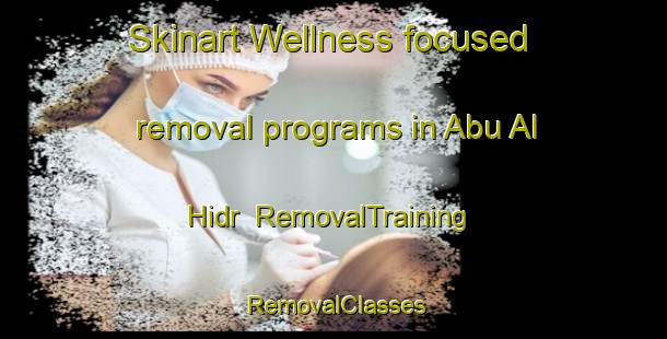 Skinart Wellness-focused removal programs in Abu Al Hidr | RemovalTraining | RemovalClasses | SkinartTraining-Egypt