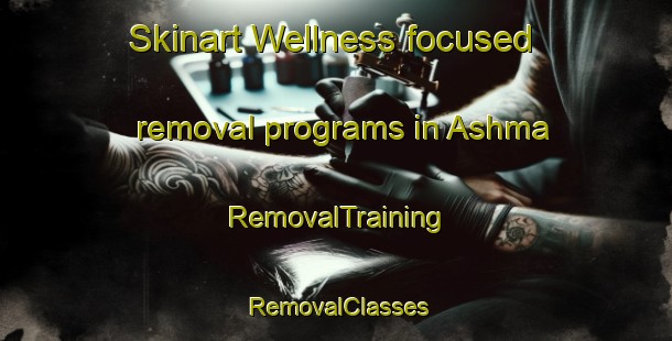Skinart Wellness-focused removal programs in Ashma | RemovalTraining | RemovalClasses | SkinartTraining-Egypt
