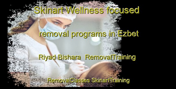 Skinart Wellness-focused removal programs in Ezbet Riyad Bishara | #RemovalTraining #RemovalClasses #SkinartTraining-Egypt