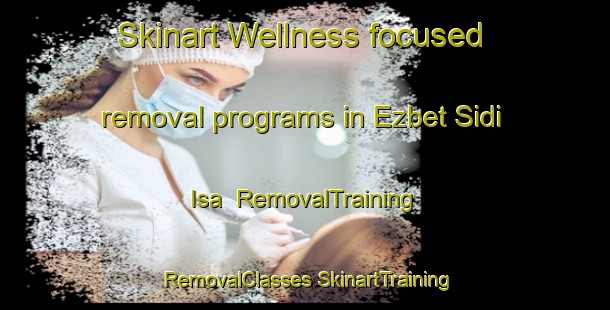 Skinart Wellness-focused removal programs in Ezbet Sidi Isa | #RemovalTraining #RemovalClasses #SkinartTraining-Egypt