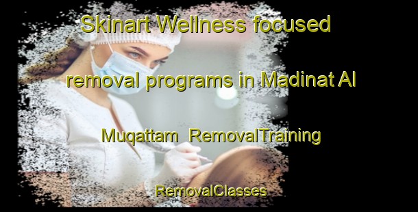 Skinart Wellness-focused removal programs in Madinat Al Muqattam | RemovalTraining | RemovalClasses | SkinartTraining-Egypt