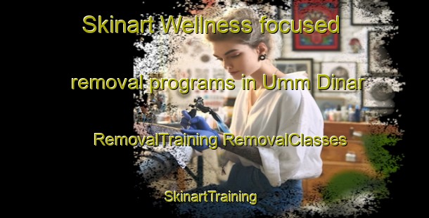 Skinart Wellness-focused removal programs in Umm Dinar | #RemovalTraining #RemovalClasses #SkinartTraining-Egypt