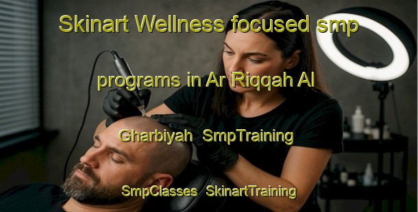 Skinart Wellness-focused smp programs in Ar Riqqah Al Gharbiyah | SmpTraining | SmpClasses | SkinartTraining-Egypt