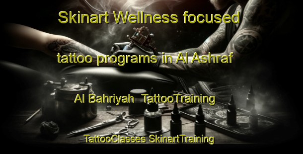 Skinart Wellness-focused tattoo programs in Al Ashraf Al Bahriyah | #TattooTraining #TattooClasses #SkinartTraining-Egypt