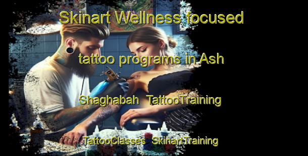 Skinart Wellness-focused tattoo programs in Ash Shaghabah | TattooTraining | TattooClasses | SkinartTraining-Egypt