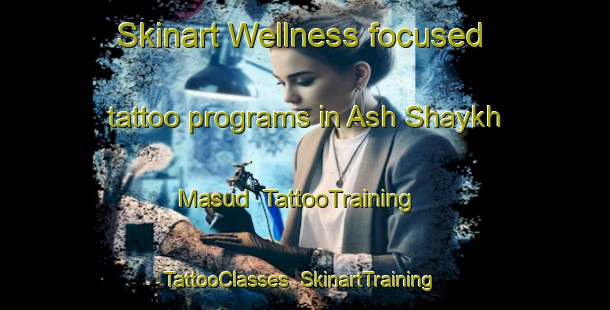 Skinart Wellness-focused tattoo programs in Ash Shaykh Masud | TattooTraining | TattooClasses | SkinartTraining-Egypt
