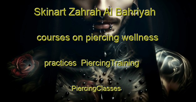 Skinart Zahrah Al Bahriyah courses on piercing wellness practices | PiercingTraining | PiercingClasses | SkinartTraining-Egypt